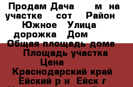 Продам Дача 41.4 м² на участке 10 сот. › Район ­ Южное › Улица ­ 7дорожка › Дом ­ 213 › Общая площадь дома ­ 41 › Площадь участка ­ 10 000 › Цена ­ 1 250 000 - Краснодарский край, Ейский р-н, Ейск г. Недвижимость » Дома, коттеджи, дачи продажа   . Краснодарский край